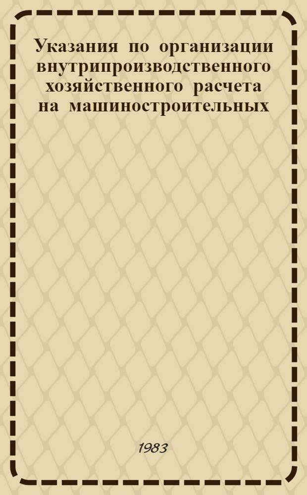 Указания по организации внутрипроизводственного хозяйственного расчета на машиностроительных (ремонтных) заводах газовой промышленности : Утв. М-вом газовой пром-сти 29.03.83