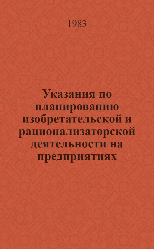 Указания по планированию изобретательской и рационализаторской деятельности на предприятиях, в организациях, учреждениях, объединениях, министерствах и ведомствах : Утв. Гос. ком. СССР по делам изобретений и открытий 22.12.78 : Ввод. в действие 01.02.79