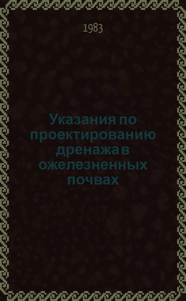 Указания по проектированию дренажа в ожелезненных почвах : Утв. М-вом мелиорации и вод. хоз-ва ЛитССР 28.12.81