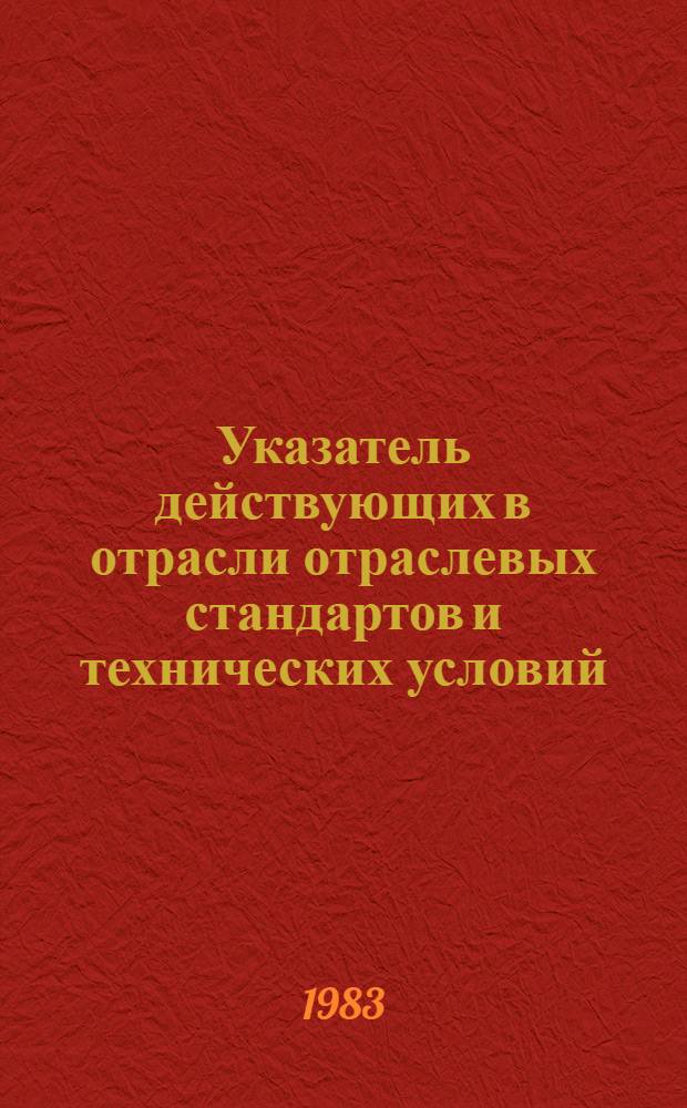 Указатель действующих в отрасли отраслевых стандартов и технических условий : (По состоянию на 01.01.83)
