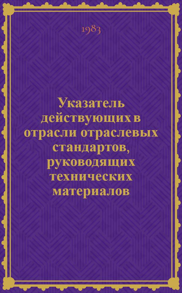 Указатель действующих в отрасли отраслевых стандартов, руководящих технических материалов, технических условий и нормалей : По состоянию на 01.01.83