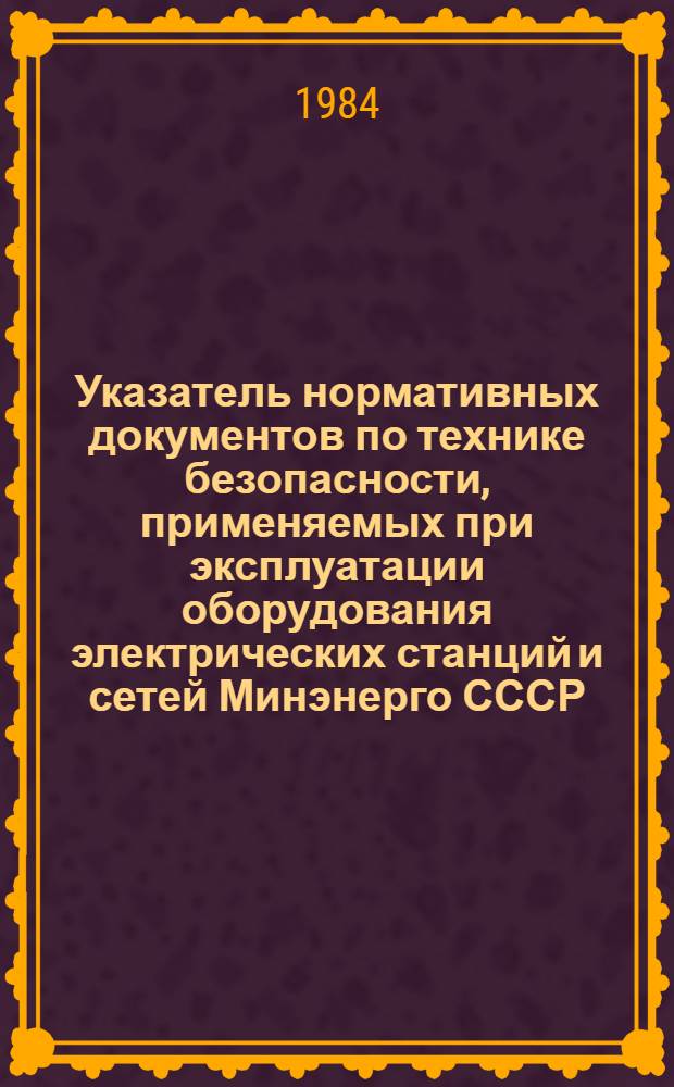 Указатель нормативных документов по технике безопасности, применяемых при эксплуатации оборудования электрических станций и сетей Минэнерго СССР