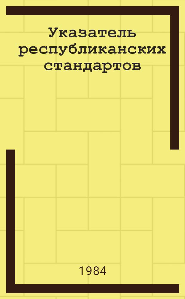 Указатель республиканских стандартов (РСТ РСФСР) и республиканских технических условий (РТУ РСФСР) : По состоянию на 01.01.84 : Отд. норм и стандартов : Изд. офиц