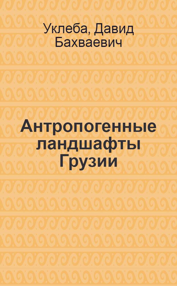 Антропогенные ландшафты Грузии = Anthropogenic landscapec of Georgia