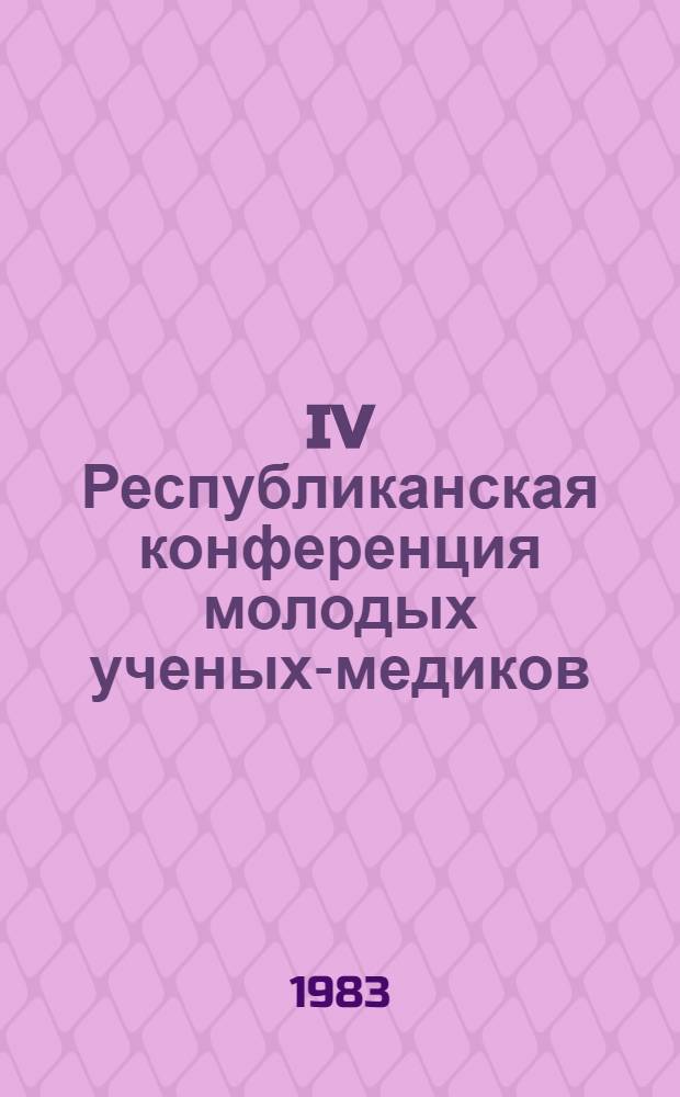 IV Республиканская конференция молодых ученых-медиков : (Тез. докл., Донецк, 17-18 окт. 1983 г.)