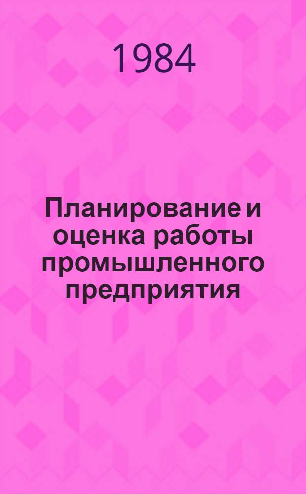 Планирование и оценка работы промышленного предприятия : Показатели и эффективность