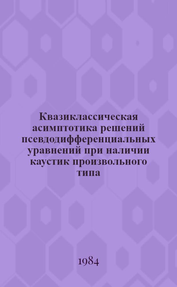Квазиклассическая асимптотика решений псевдодифференциальных уравнений при наличии каустик произвольного типа : Автореф. дис. на соиск. учен. степ. канд. физ.-мат. наук : (01.01.02)