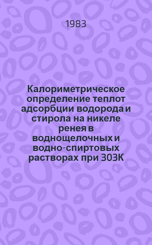 Калориметрическое определение теплот адсорбции водорода и стирола на никеле ренея в воднощелочных и водно-спиртовых растворах при 303К : Автореф. дис. на соиск. учен. степ. канд. хим. наук : (02.00.04)