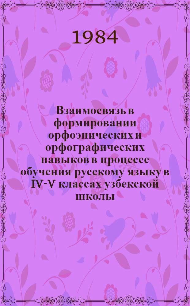 Взаимосвязь в формировании орфоэпических и орфографических навыков в процессе обучения русскому языку в IV-V классах узбекской школы : Автореф. дис. на соиск. учен. степ. канд. пед. наук : (13.00.02)