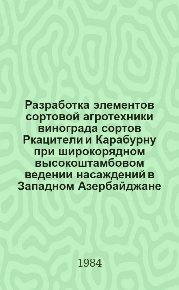 Разработка элементов сортовой агротехники винограда сортов Ркацители и Карабурну при широкорядном высокоштамбовом ведении насаждений в Западном Азербайджане : Автореф. дис. на соиск. учен. степ. канд. с.-х. наук : (06.01.08)