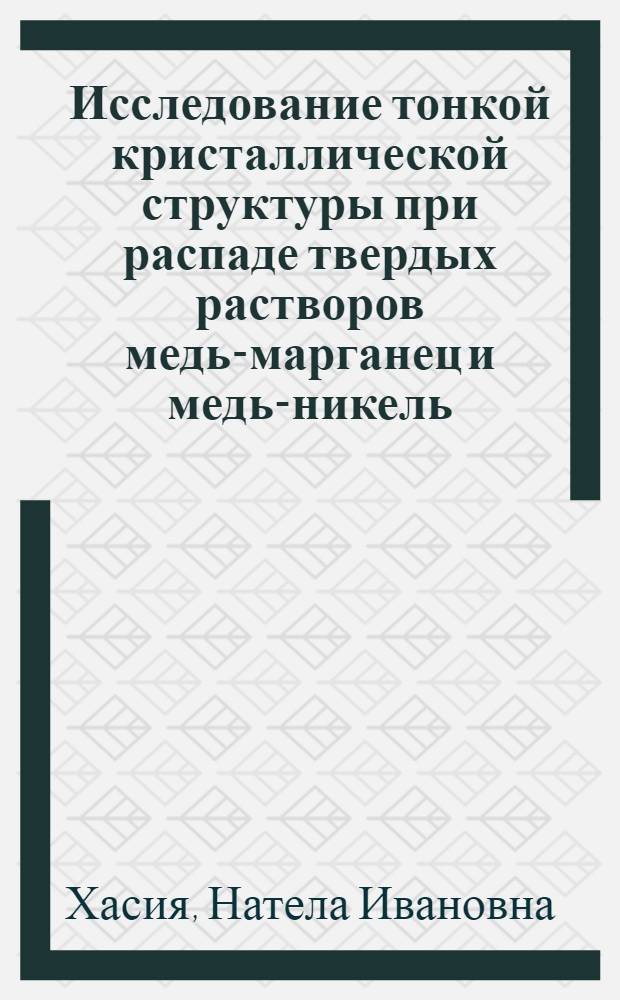 Исследование тонкой кристаллической структуры при распаде твердых растворов медь-марганец и медь-никель, богатых медью : Автореф. дис. на соиск. учен. степ. канд. физ.-мат. наук : (01.04.07)