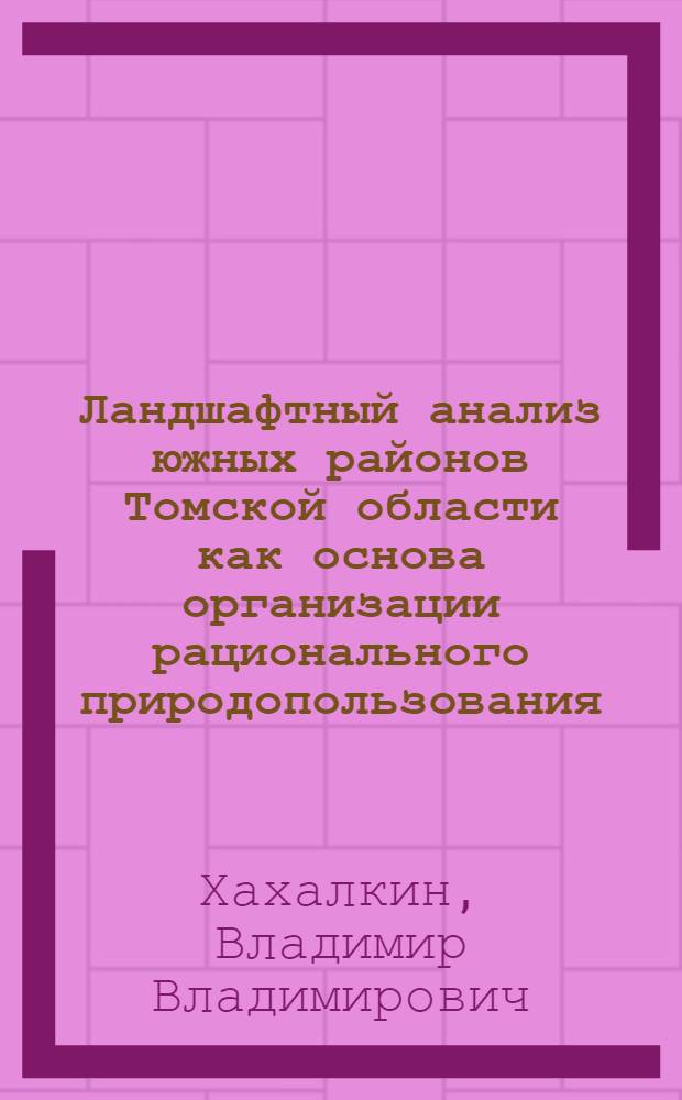 Ландшафтный анализ южных районов Томской области как основа организации рационального природопользования : Автореф. дис. на соиск. учен. степ. канд. геогр. наук : (11.00.01)