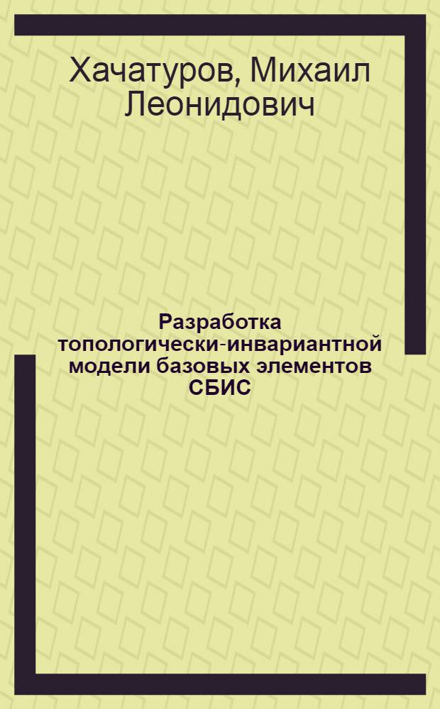 Разработка топологически-инвариантной модели базовых элементов СБИС : Автореф. дис. на соиск. учен. степ. к. т. н