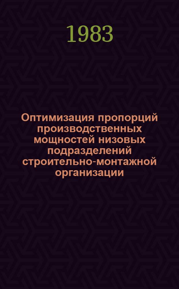 Оптимизация пропорций производственных мощностей низовых подразделений строительно-монтажной организации : Автореф. дис. на соиск. учен. степ. канд. экон. наук : (08.00.05)