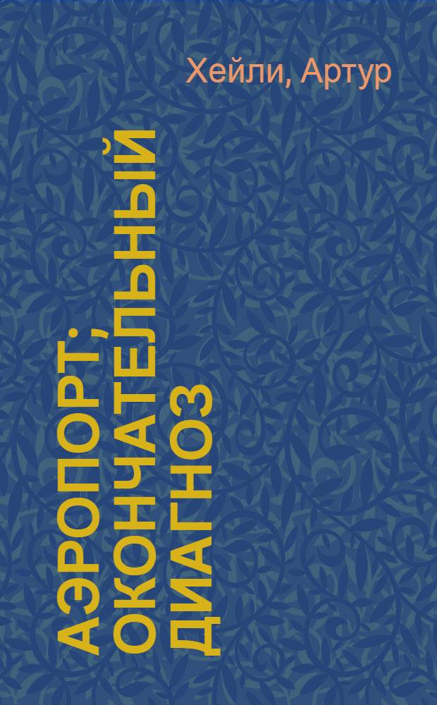 Аэропорт; Окончательный диагноз: Романы: Пер. с англ. / Предисл. А. Мулярчика; Худож. М. Бруня