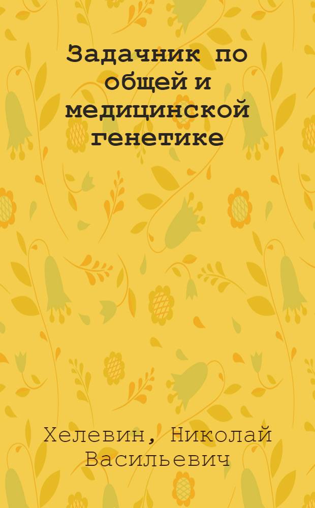 Задачник по общей и медицинской генетике : Учеб. пособие для биол. и мед. спец. вузов