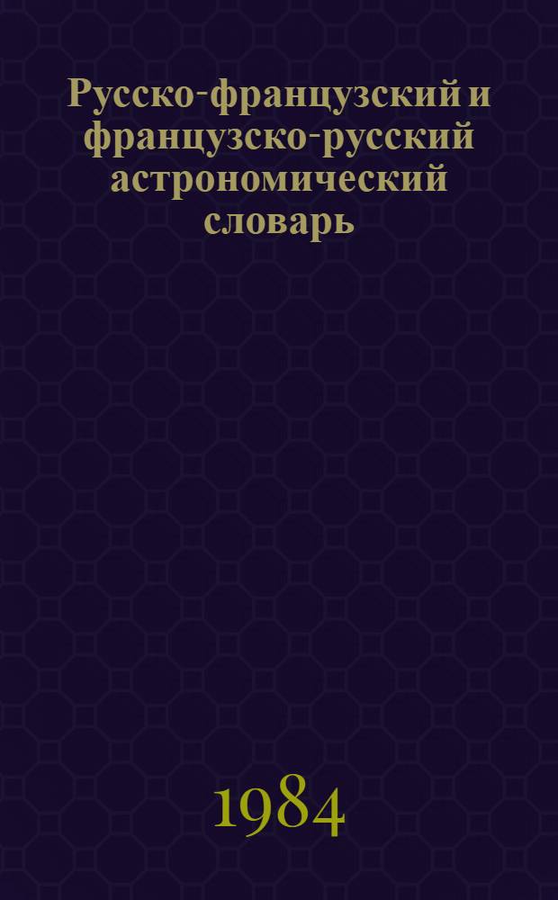 Русско-французский и французско-русский астрономический словарь = Dictionnaire astronomique russe-français et français-russe