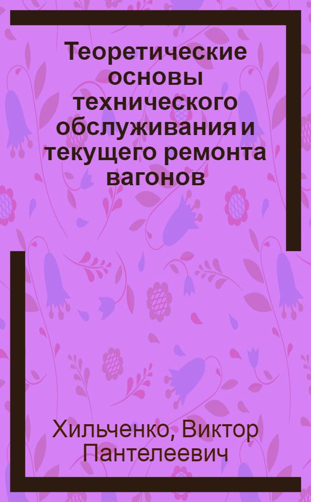 Теоретические основы технического обслуживания и текущего ремонта вагонов : Конспект лекций