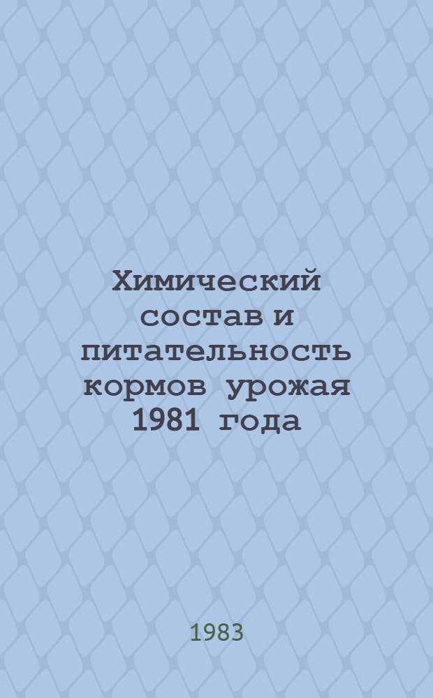 Химический состав и питательность кормов урожая 1981 года : Таблицы