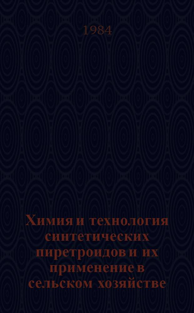 Химия и технология синтетических пиретроидов и их применение в сельском хозяйстве : Тез. докл. всесоюз. совещ., ВДНХ СССР, сент. 1984 г