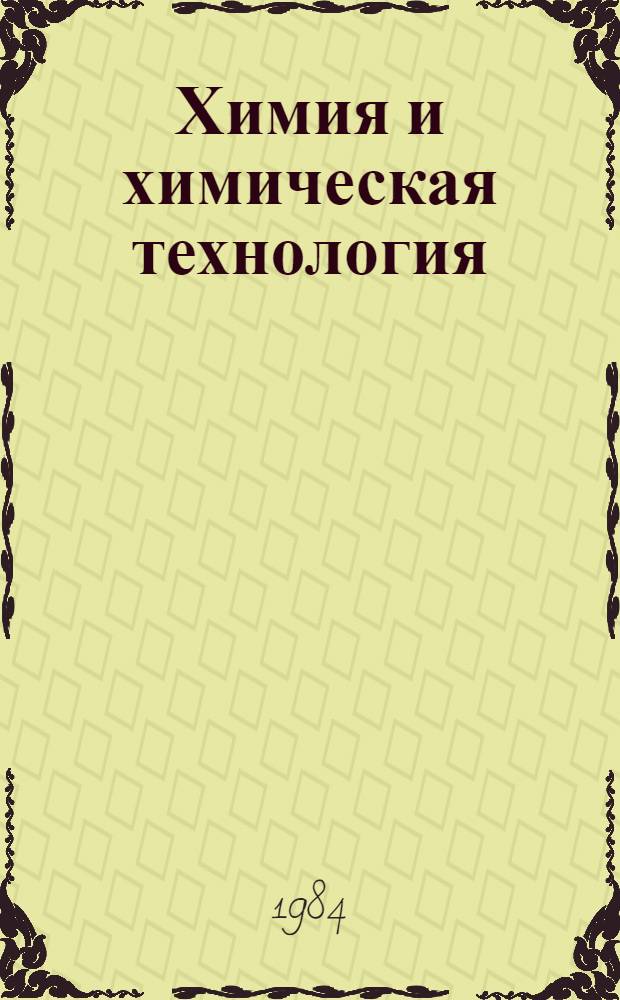 Химия и химическая технология : Материалы конф. 1984 г. "Интенсификация пр-ва, создание новых технологий, изделий и материалов"