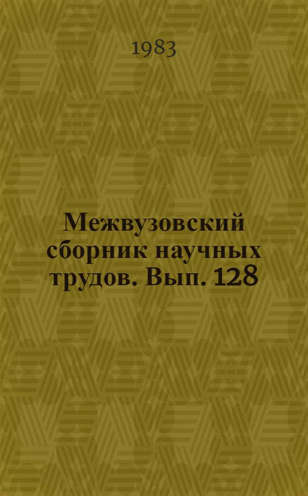 Межвузовский сборник научных трудов. Вып. 128 : Химия и химическая технология силикатных материалов
