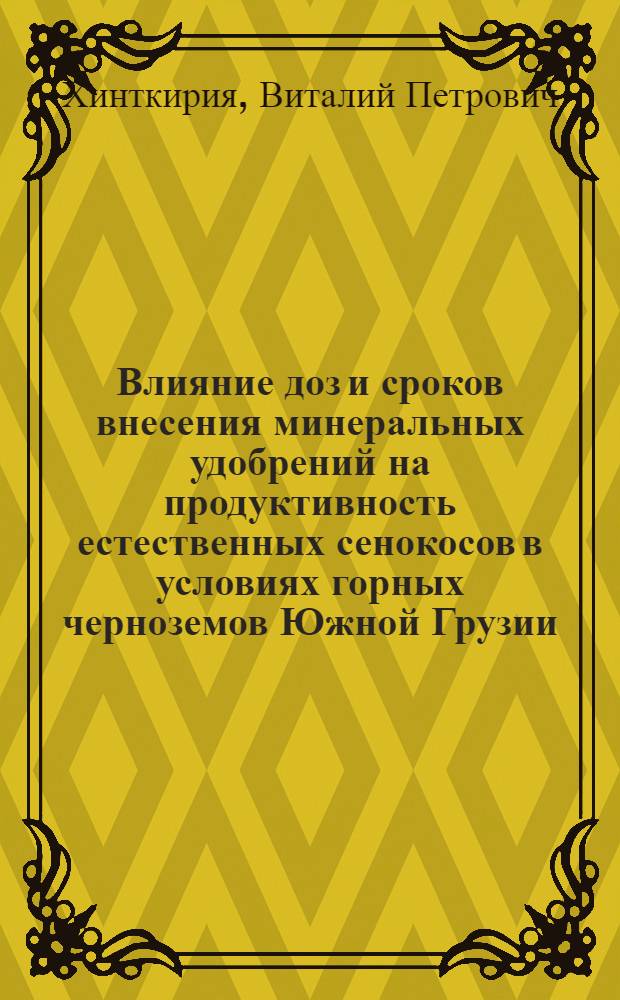 Влияние доз и сроков внесения минеральных удобрений на продуктивность естественных сенокосов в условиях горных черноземов Южной Грузии : Автореф. дис. на соиск. учен. степ. канд. с.-х. наук : (06.01.04)