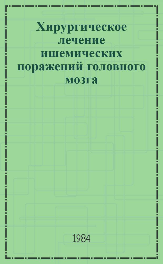 Хирургическое лечение ишемических поражений головного мозга : (Методика, показания, принципы отбора больных) : Метод. рекомендации