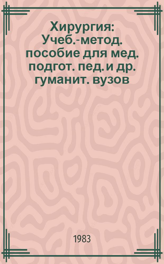 Хирургия : Учеб.-метод. пособие для мед. подгот. пед. и др. гуманит. вузов