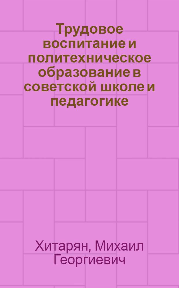 Трудовое воспитание и политехническое образование в советской школе и педагогике (30-50-е годы) : Автореф. дис. на соиск. учен. степ. д-ра пед. наук : (13.00.01)