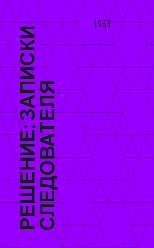 Решение : Записки следователя