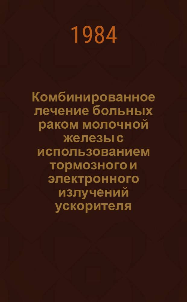 Комбинированное лечение больных раком молочной железы с использованием тормозного и электронного излучений ускорителя : Автореф. дис. на соиск. учен. степ. канд. мед. наук : (14.00.19)