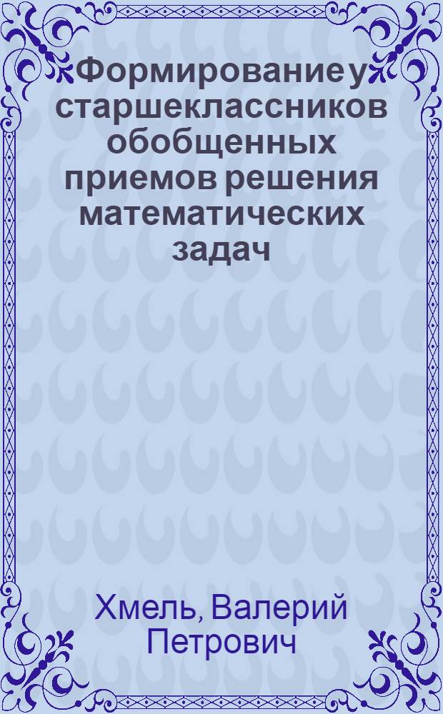 Формирование у старшеклассников обобщенных приемов решения математических задач : (На материале геометрии) : Автореф. дис. на соиск. учен. степ. канд. пед. наук : (13.00.02)