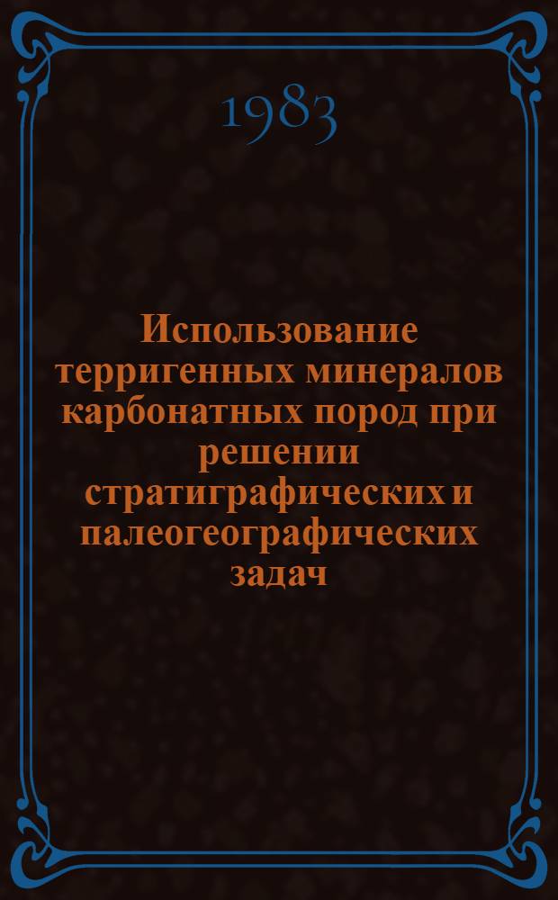 Использование терригенных минералов карбонатных пород при решении стратиграфических и палеогеографических задач : (На прим. Алтае-Саян. складчатой обл. и Подол. плато) : Автореф. дис. на соиск. учен. степ. канд. геол.-минерал. наук : (04.00.21)