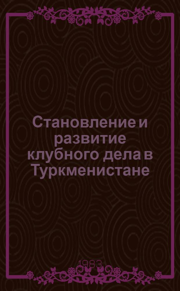 Становление и развитие клубного дела в Туркменистане (1917 - июнь 1941 г.) : Автореф. дис. на соиск. учен. степ. канд. ист. наук : (07.00.02)