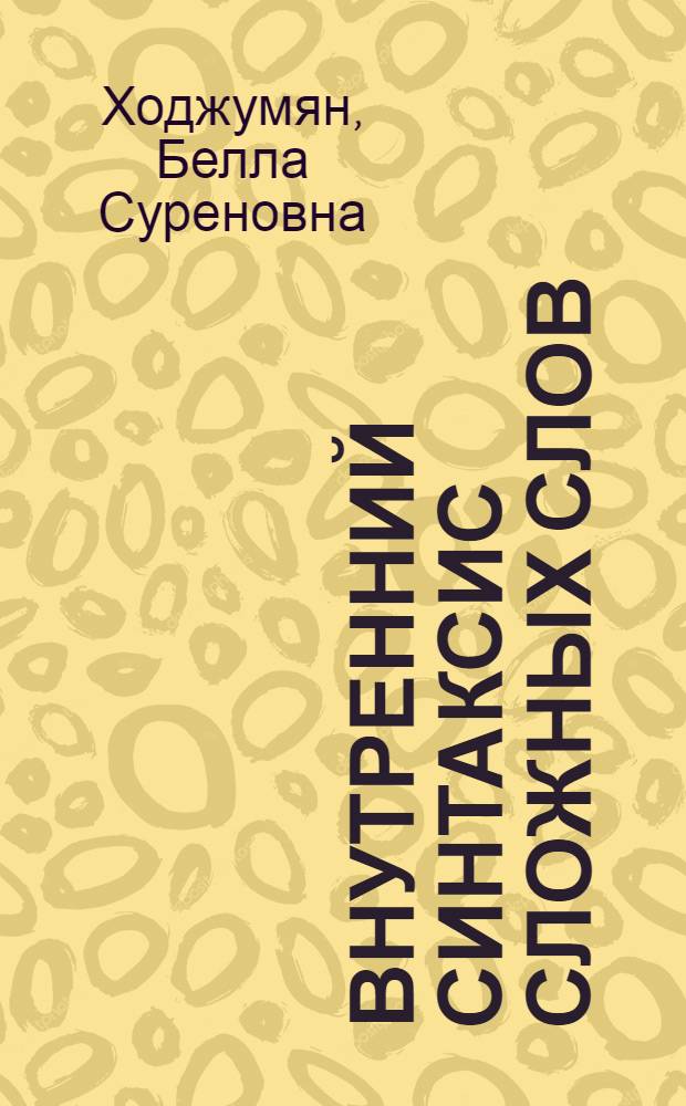 Внутренний синтаксис сложных слов : (На материале рус. и арм. яз.) : Автореф. дис. на соиск. учен. степ. канд. филол. наук : (10.02.19)