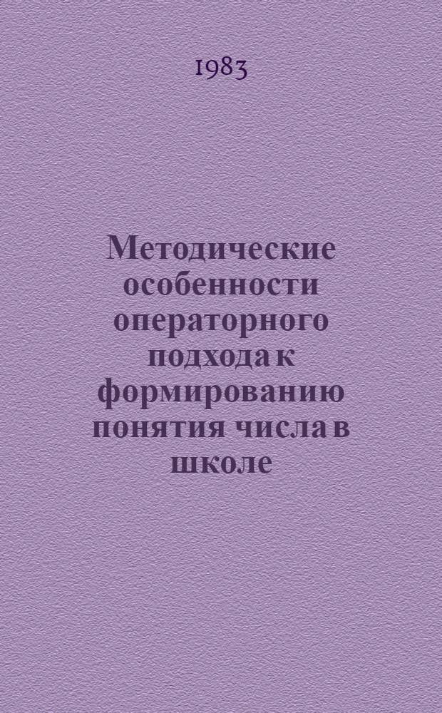 Методические особенности операторного подхода к формированию понятия числа в школе : Автореф. дис. на соиск. учен. степ. канд. пед. наук : (13.00.02)