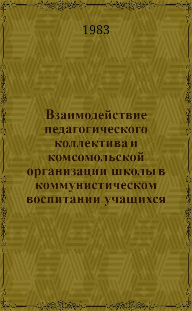 Взаимодействие педагогического коллектива и комсомольской организации школы в коммунистическом воспитании учащихся : Автореф. дис. на соиск. учен. степ. д-ра пед. наук : (13.00.01)