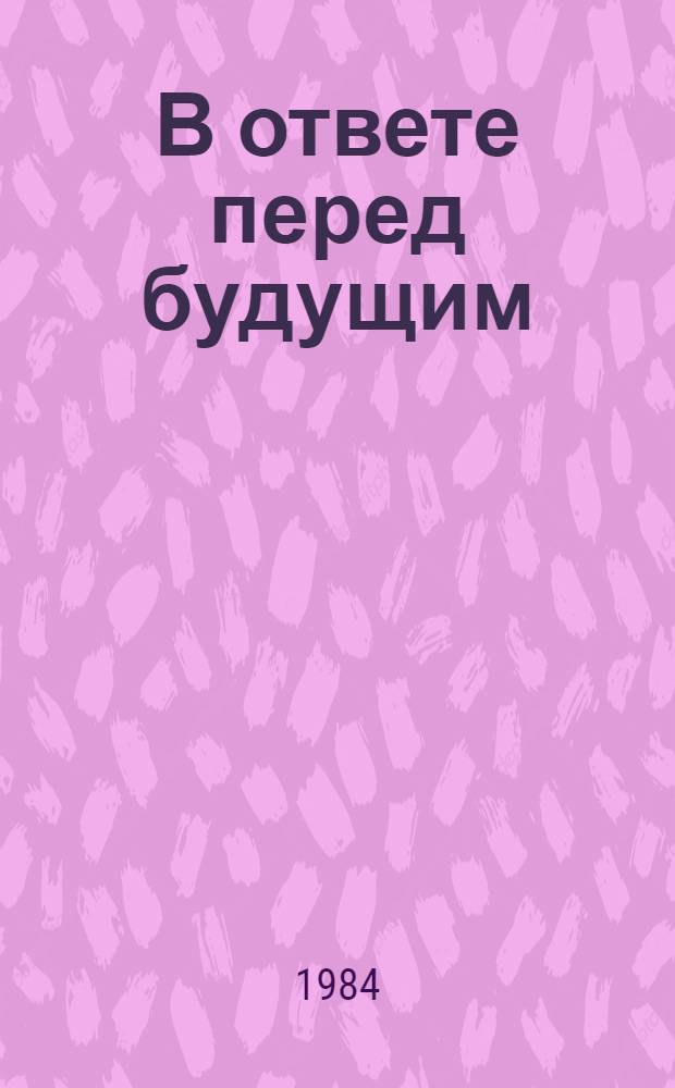 В ответе перед будущим : Поиски решения общечеловеч. пробл