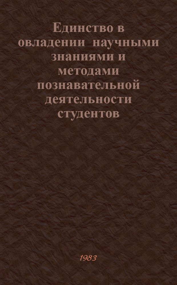 Единство в овладении научными знаниями и методами познавательной деятельности студентов : Автореф. дис. на соиск. учен. степ. канд. пед. наук : (13.00.01)