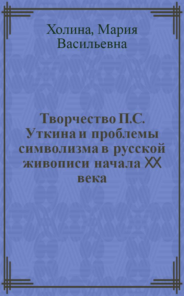 Творчество П.С. Уткина и проблемы символизма в русской живописи начала XX века : Автореф. дис. на соиск. учен. степ. канд. искусствоведения : (07.00.12)