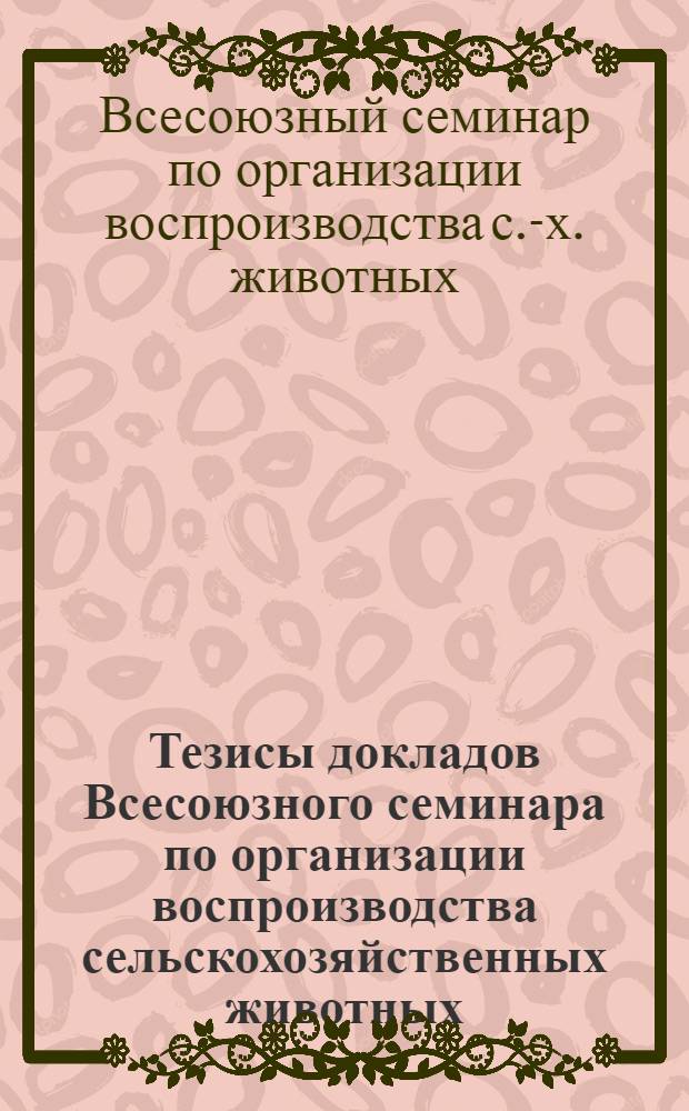 Тезисы докладов Всесоюзного семинара по организации воспроизводства сельскохозяйственных животных