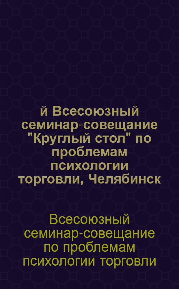 3-й Всесоюзный семинар-совещание "Круглый стол" по проблемам психологии торговли, Челябинск, июль 1983 : (Тез. докл.)
