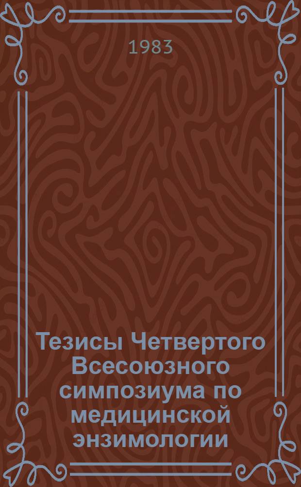 Тезисы Четвертого Всесоюзного симпозиума по медицинской энзимологии (Алма-Ата, 3-5 октября 1983 г.)