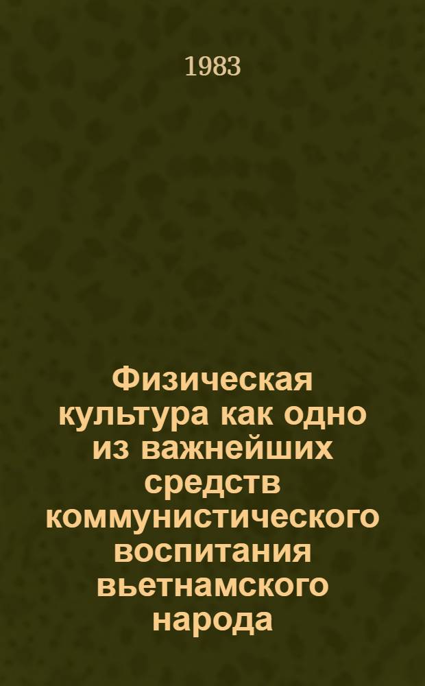 Физическая культура как одно из важнейших средств коммунистического воспитания вьетнамского народа : Автореф. дис. на соиск. учен. степ. канд. пед. наук : (13.00.04)