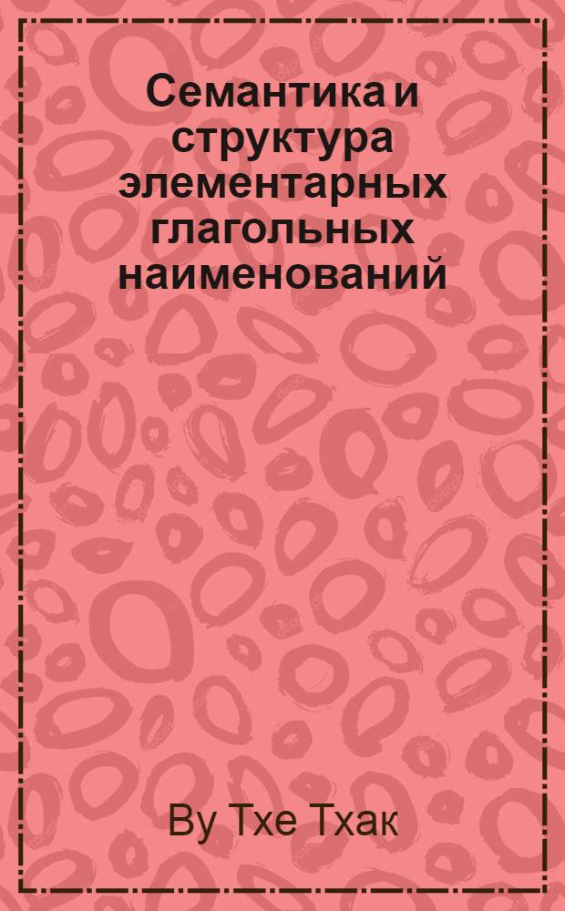 Семантика и структура элементарных глагольных наименований : (На материале вьет. яз.) : Автореф. дис. на соиск. учен. степ. канд. филол. наук : (10.02.19)