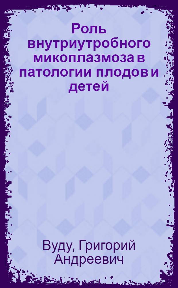 Роль внутриутробного микоплазмоза в патологии плодов и детей : Автореф. дис. на соиск. учен. степ. канд. мед. наук : (14.00.15)