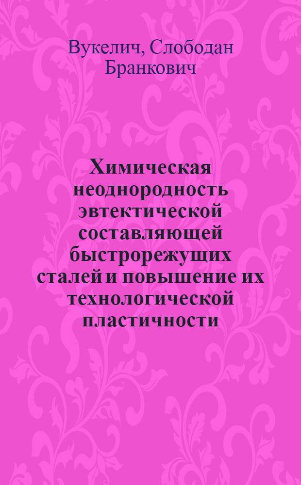 Химическая неоднородность эвтектической составляющей быстрорежущих сталей и повышение их технологической пластичности : Автореф. дис. на соиск. учен. степ. канд. техн. наук : (05.16.01)