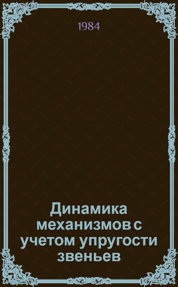 Динамика механизмов с учетом упругости звеньев : Учеб. пособие