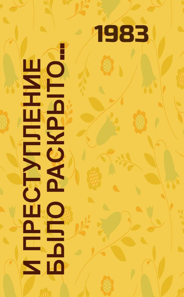 И преступление было раскрыто... : Докум. очерки